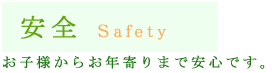 お子様からお年寄りまで安心です。