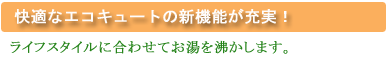 快適なエコキュートの新機能が充実!
